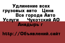 Удлинение всех грузовых авто › Цена ­ 20 000 - Все города Авто » Услуги   . Чукотский АО,Анадырь г.